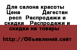 Для салона красоты › Цена ­ 2 000 - Дагестан респ. Распродажи и скидки » Распродажи и скидки на товары   